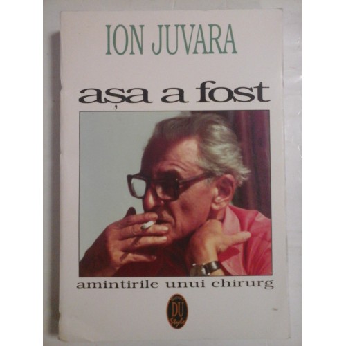 ASA A FOST amintirile unui chirurg - ION JUVARA ASA A FOST amintirile unui chirurg - ION JUVARA